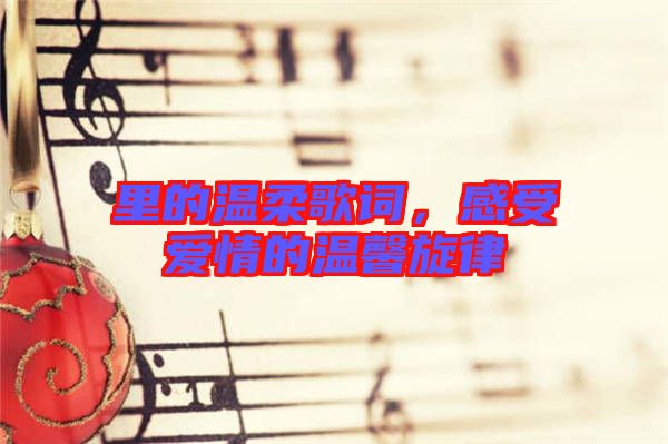 里的溫柔歌詞，感受愛(ài)情的溫馨旋律