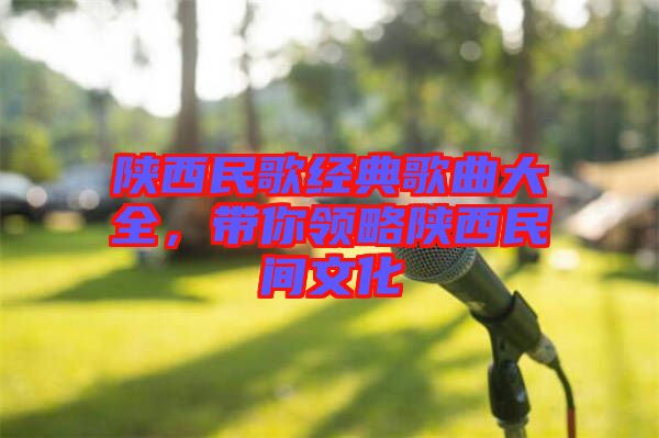 陜西民歌經(jīng)典歌曲大全，帶你領(lǐng)略陜西民間文化