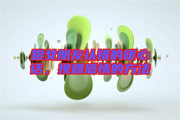 跟女朋友認錯的暖心話，挽回感情的方法