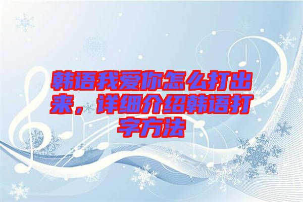 韓語(yǔ)我愛(ài)你怎么打出來(lái)，詳細(xì)介紹韓語(yǔ)打字方法