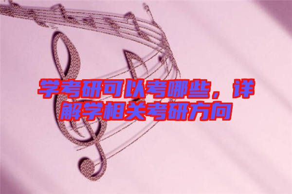學(xué)考研可以考哪些，詳解學(xué)相關(guān)考研方向