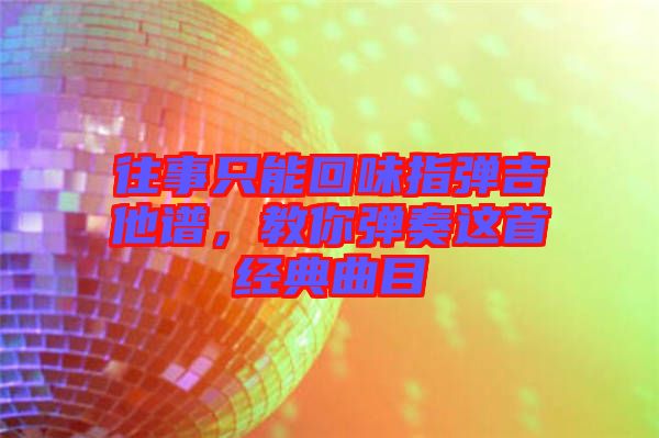 往事只能回味指彈吉他譜，教你彈奏這首經(jīng)典曲目