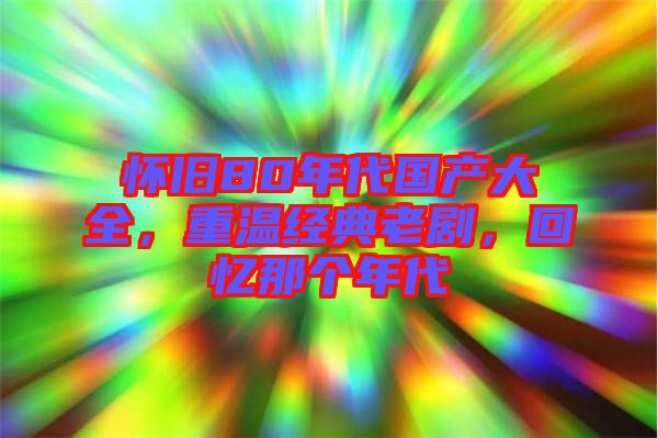懷舊80年代國產(chǎn)大全，重溫經(jīng)典老劇，回憶那個年代