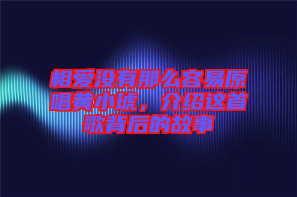 相愛沒有那么容易原唱黃小琥，介紹這首歌背后的故事