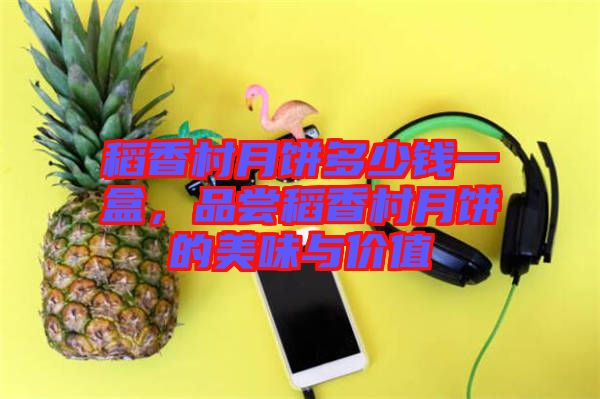稻香村月餅多少錢(qián)一盒，品嘗稻香村月餅的美味與價(jià)值