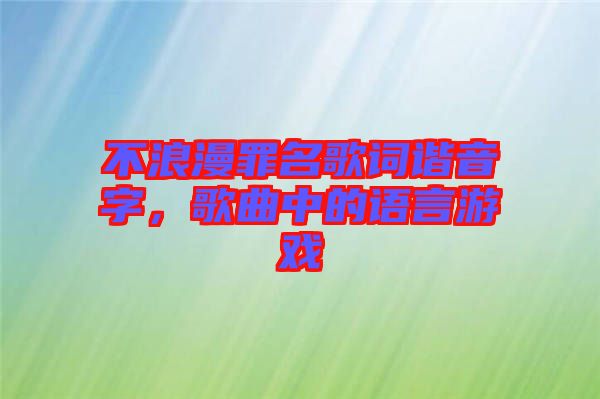 不浪漫罪名歌詞諧音字，歌曲中的語言游戲