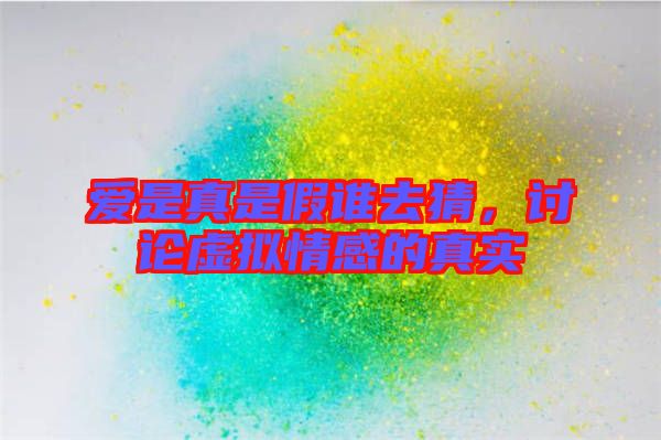 愛(ài)是真是假誰(shuí)去猜，討論虛擬情感的真實(shí)