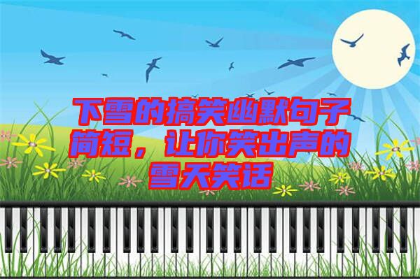 下雪的搞笑幽默句子簡(jiǎn)短，讓你笑出聲的雪天笑話