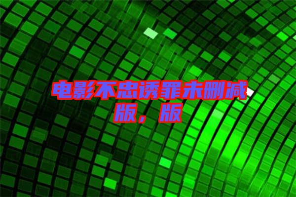 電影不忠誘罪未刪減版，版