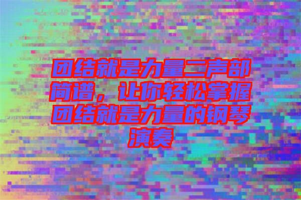 團(tuán)結(jié)就是力量二聲部簡譜，讓你輕松掌握團(tuán)結(jié)就是力量的鋼琴演奏