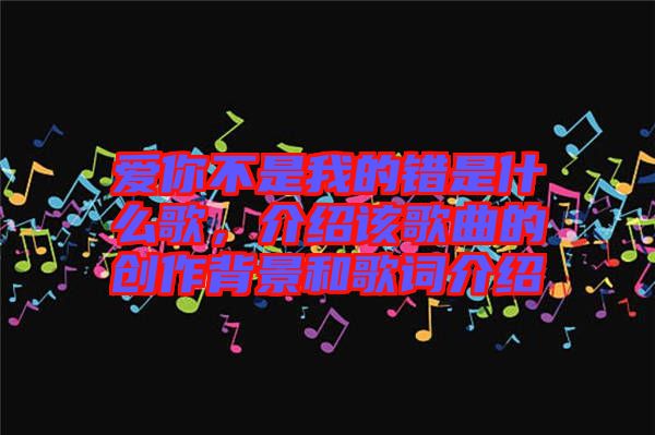 愛(ài)你不是我的錯(cuò)是什么歌，介紹該歌曲的創(chuàng)作背景和歌詞介紹