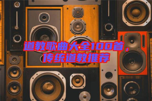 道教歌曲大全100首，傳統(tǒng)道教推薦