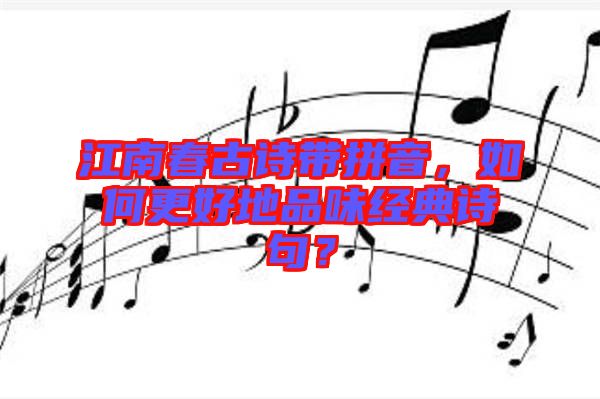 江南春古詩帶拼音，如何更好地品味經(jīng)典詩句？