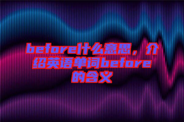 before什么意思，介紹英語(yǔ)單詞before的含義