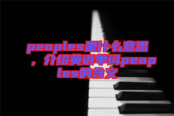 peoples是什么意思，介紹英語單詞peoples的含義