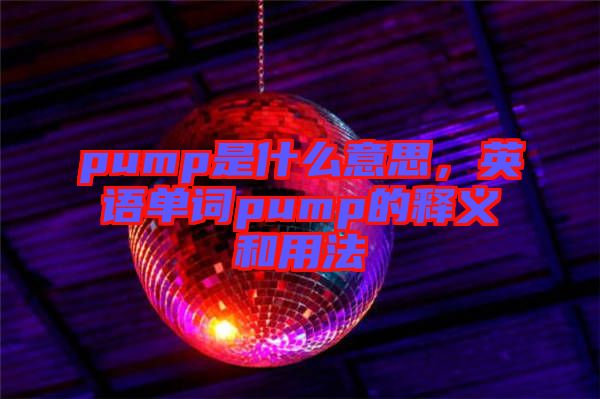 pump是什么意思，英語單詞pump的釋義和用法