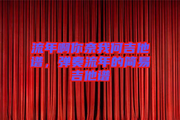 流年啊你奈我何吉他譜，彈奏流年的簡易吉他譜
