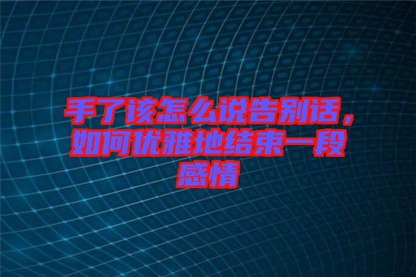 手了該怎么說告別話，如何優(yōu)雅地結(jié)束一段感情