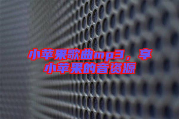 小蘋果歌曲mp3，享小蘋果的音資源