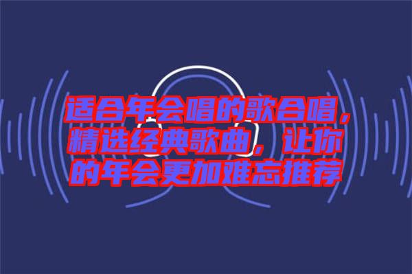 適合年會(huì)唱的歌合唱，精選經(jīng)典歌曲，讓你的年會(huì)更加難忘推薦