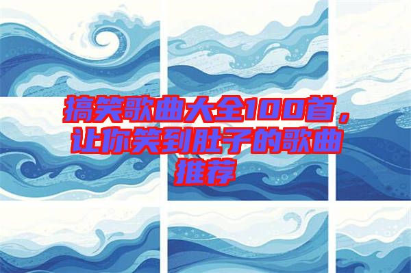 搞笑歌曲大全100首，讓你笑到肚子的歌曲推薦