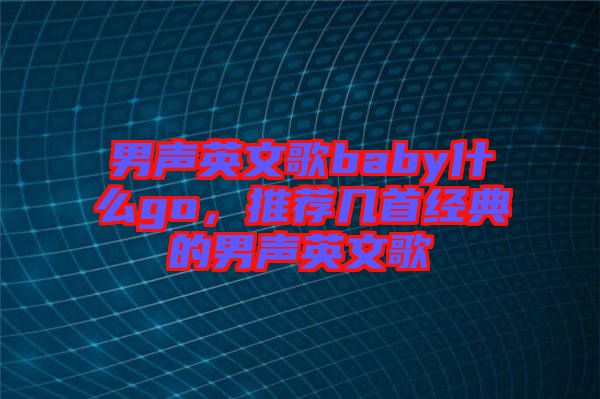 男聲英文歌baby什么go，推薦幾首經(jīng)典的男聲英文歌