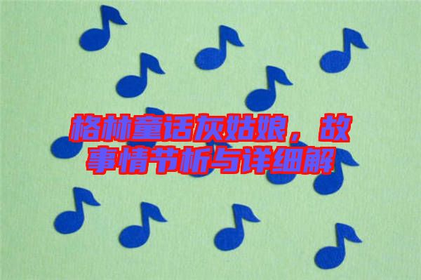 格林童話灰姑娘，故事情節(jié)析與詳細(xì)解