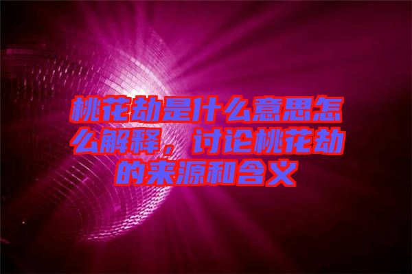 桃花劫是什么意思怎么解釋，討論桃花劫的來(lái)源和含義