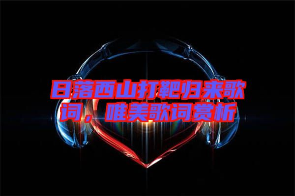 日落西山打靶歸來歌詞，唯美歌詞賞析