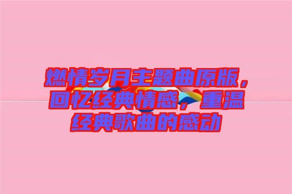燃情歲月主題曲原版，回憶經(jīng)典情感，重溫經(jīng)典歌曲的感動(dòng)