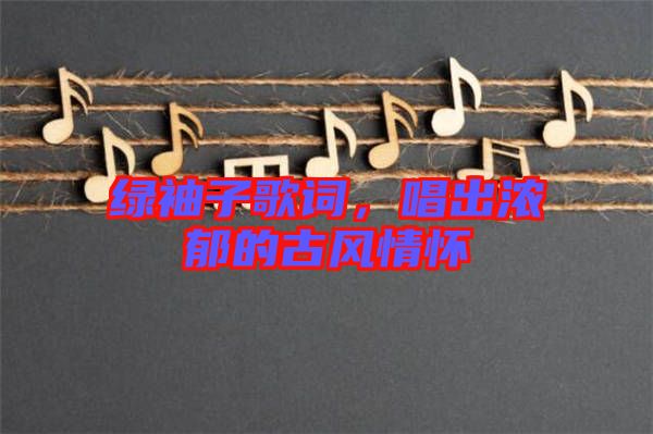 綠袖子歌詞，唱出濃郁的古風(fēng)情懷