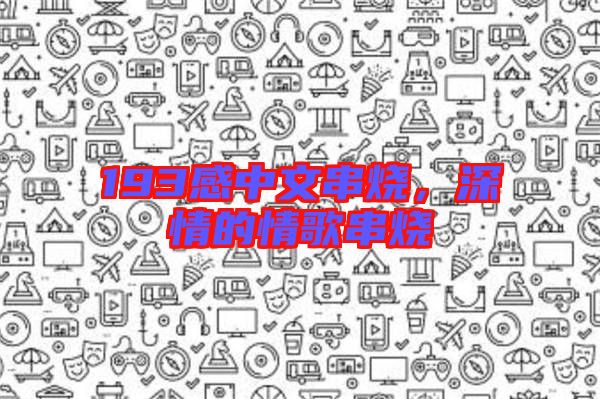 193感中文串燒，深情的情歌串燒