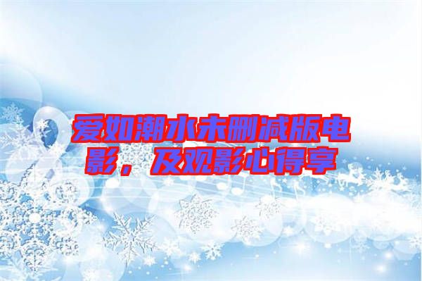 愛如潮水未刪減版電影，及觀影心得享