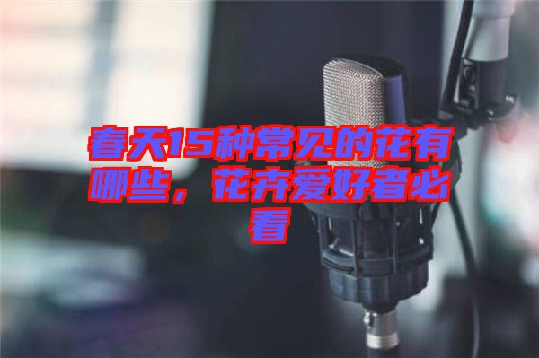 春天15種常見的花有哪些，花卉愛好者必看