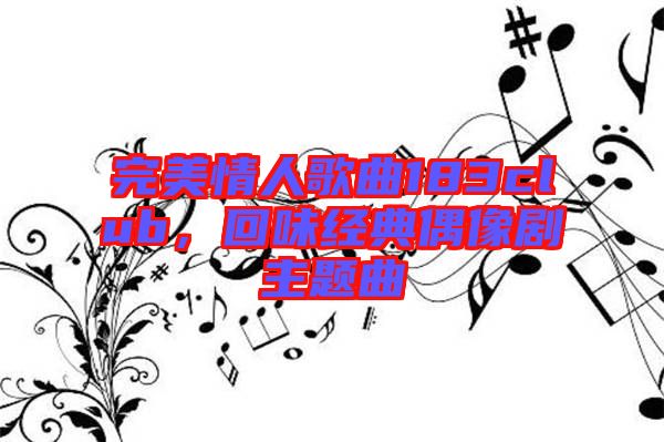 完美情人歌曲183club，回味經(jīng)典偶像劇主題曲