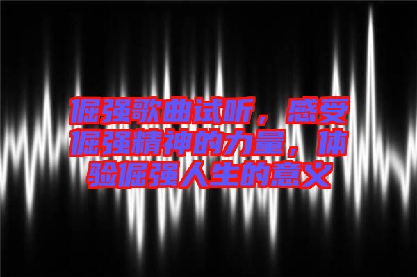 倔強(qiáng)歌曲試聽，感受倔強(qiáng)精神的力量，體驗(yàn)倔強(qiáng)人生的意義
