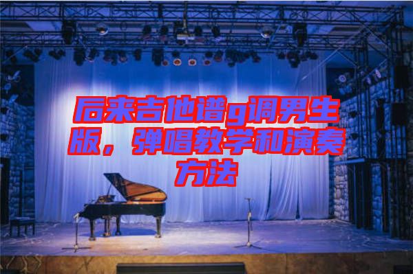 后來吉他譜g調(diào)男生版，彈唱教學(xué)和演奏方法