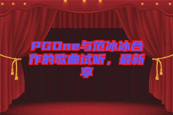 PGOne與范冰冰合作的歌曲試聽，最新享