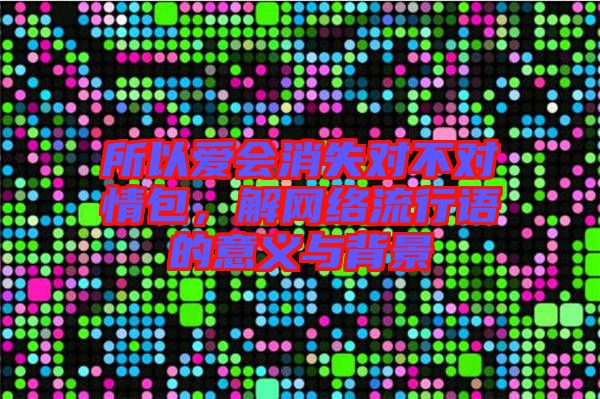 所以愛會消失對不對情包，解網(wǎng)絡(luò)流行語的意義與背景