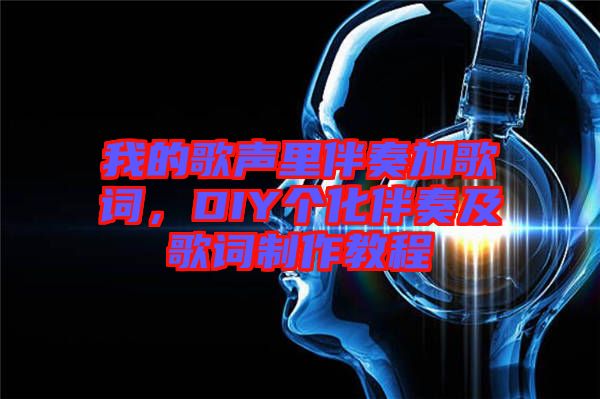 我的歌聲里伴奏加歌詞，DIY個化伴奏及歌詞制作教程