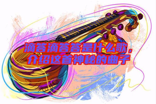 滴答滴答答是什么歌，介紹這首神秘的曲子