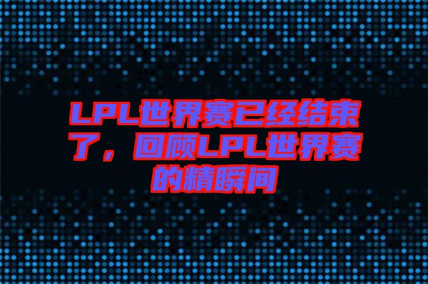 LPL世界賽已經(jīng)結(jié)束了，回顧LPL世界賽的精瞬間