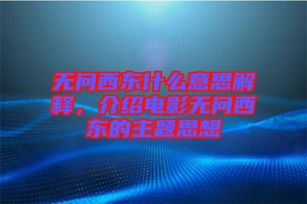 無問西東什么意思解釋，介紹電影無問西東的主題思想