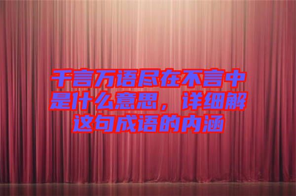 千言萬語(yǔ)盡在不言中是什么意思，詳細(xì)解這句成語(yǔ)的內(nèi)涵