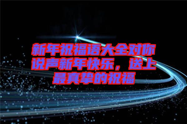 新年祝福語大全對你說聲新年快樂，送上最真摯的祝福