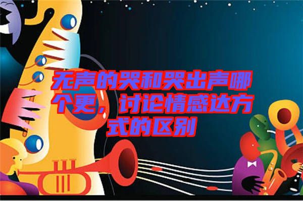 無聲的哭和哭出聲哪個(gè)更，討論情感達(dá)方式的區(qū)別