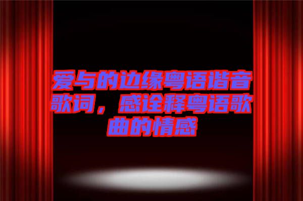 愛與的邊緣粵語諧音歌詞，感詮釋粵語歌曲的情感