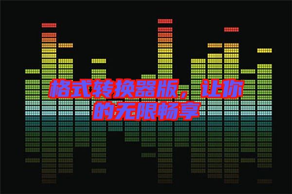 格式轉(zhuǎn)換器版，讓你的無限暢享