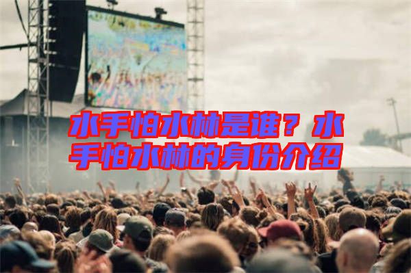 水手怕水林是誰？水手怕水林的身份介紹