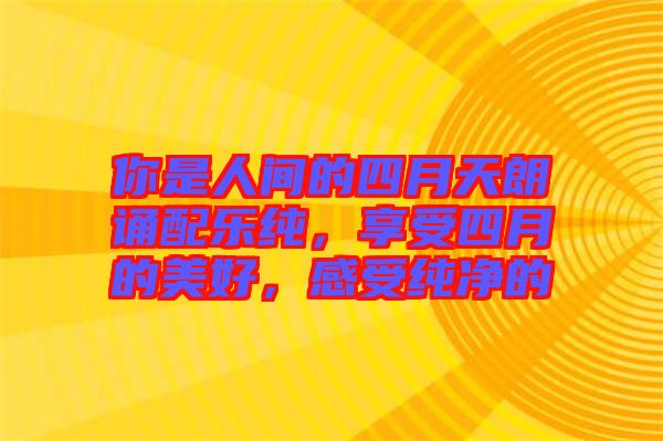 你是人間的四月天朗誦配樂純，享受四月的美好，感受純凈的